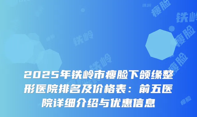 2025年铁岭市瘦脸下颌缘整形医院排名及价格表：前五医院详细介绍与优惠信息