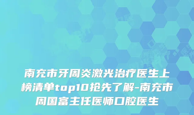 南充市牙周炎激光医生上榜清单top10抢先了解-南充市周国富主任医师口腔医生