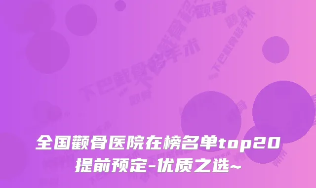 全国颧骨医院在榜名单top20提前预定-优质之选~