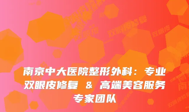 南京中大医院整形外科：专业双眼皮修复 & 高端美容服务专家团队