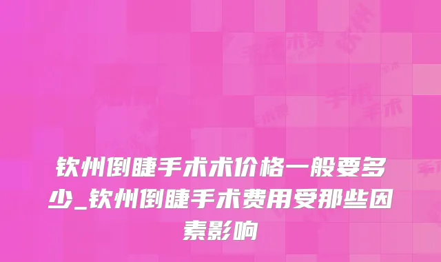 钦州倒睫手术术价格一般要多少_钦州倒睫手术费用受那些因素影响