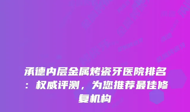 承德内层金属烤瓷牙医院排名:评测,为您推荐佳修复机构