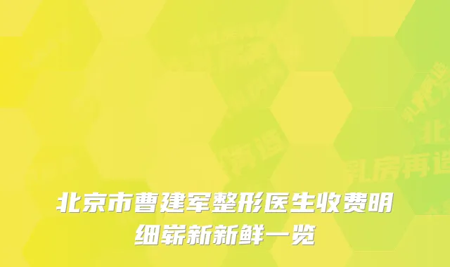 北京市曹建军整形医生收费明细崭新新鲜一览