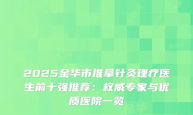 2025金华市推拿针灸理疗医生前十强推荐：专家与优质医院一览