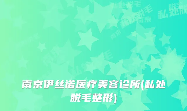 南京伊丝诺医疗美容诊所(私处脱毛整形)
