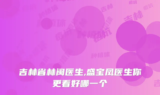 吉林省林闽医生,盛宝凤医生你更看好哪一个