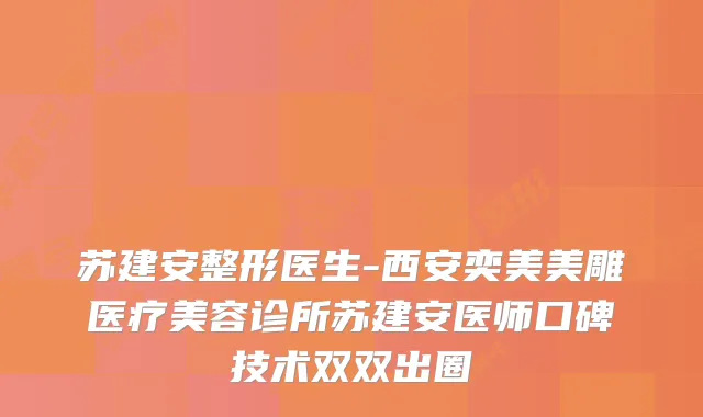 苏建安整形医生-西安奕美美雕医疗美容诊所苏建安医师口碑技术双双出圈