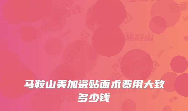 马鞍山美加瓷贴面术费用大致多少钱