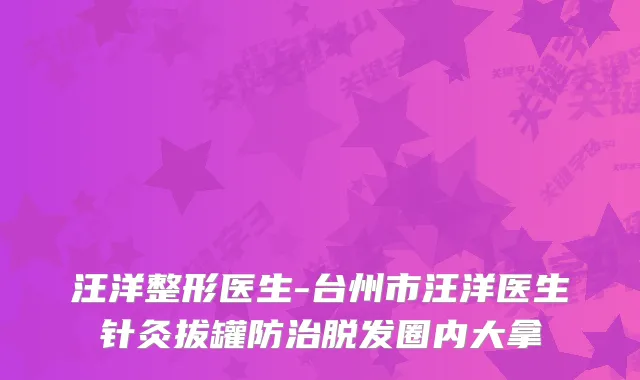 整形医生-台州市医生针灸拔罐防治脱发圈内大拿