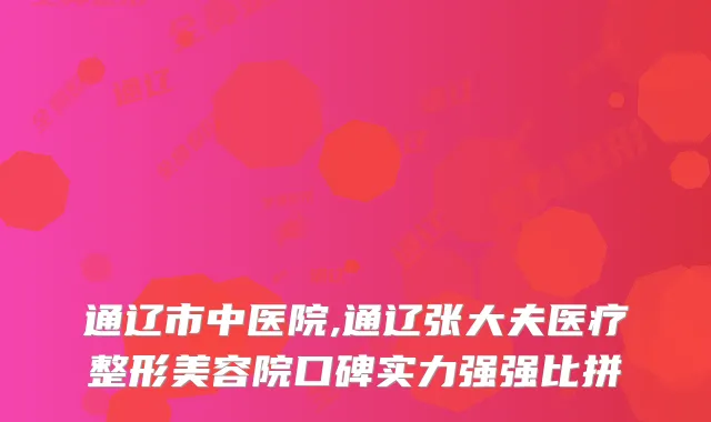 通辽市中医院,通辽张大夫医疗整形美容院口碑实力强强比拼