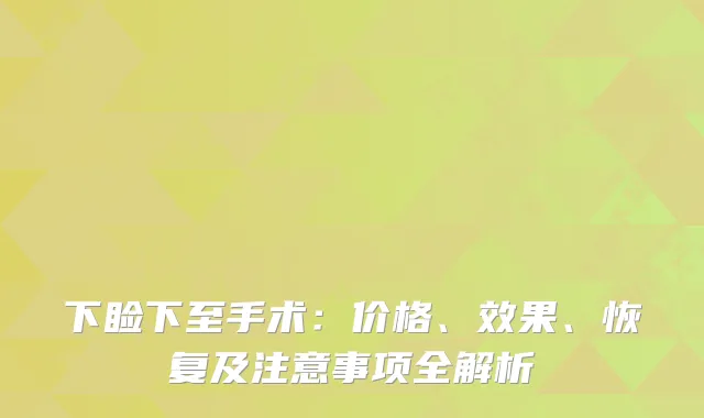 下睑下至手术：价格、效果、恢复及注意事项全解析