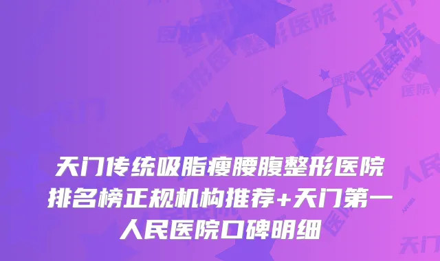 天门传统吸脂瘦腰腹整形医院排名榜正规机构推荐+天门第一人民医院口碑明细