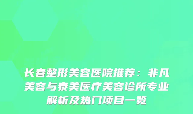 长春整形美容医院推荐：非凡美容与泰美医疗美容诊所专业解析及热门项目一览