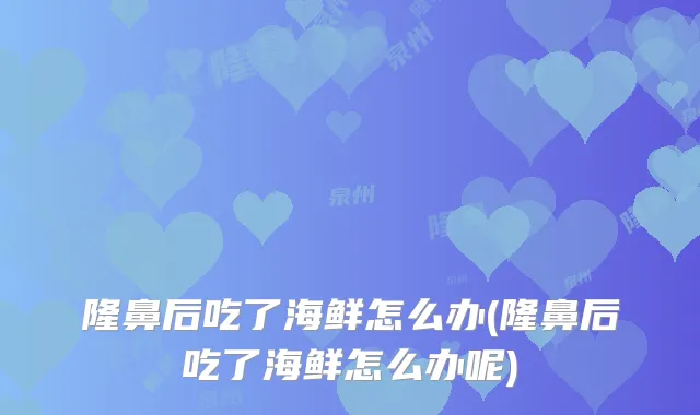 隆鼻后吃了海鲜怎么办(隆鼻后吃了海鲜怎么办呢)