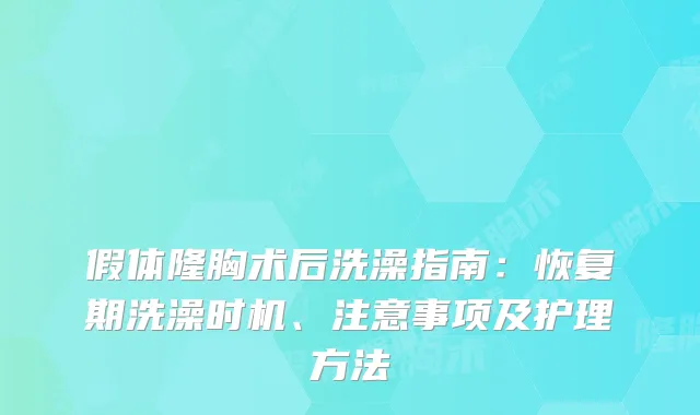 假体隆胸术后洗澡指南：恢复期洗澡时机、注意事项及护理方法