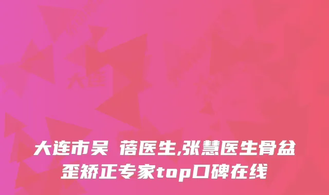 大连市吴芃蓓医生,张慧医生骨盆歪矫正专家top口碑在线