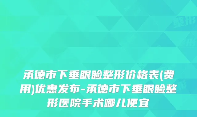 承德市下垂眼睑整形价格表(费用)优惠发布-承德市下垂眼睑整形医院手术哪儿便宜