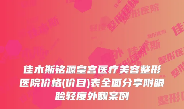 佳木斯铭源皇宫医疗美容整形医院价格(价目)表全面分享附眼睑轻度外翻案例