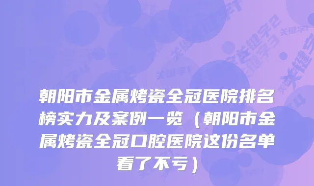 朝阳市金属烤瓷全冠医院排名榜实力及案例一览（朝阳市金属烤瓷全冠口腔医院这份名单看了不亏）