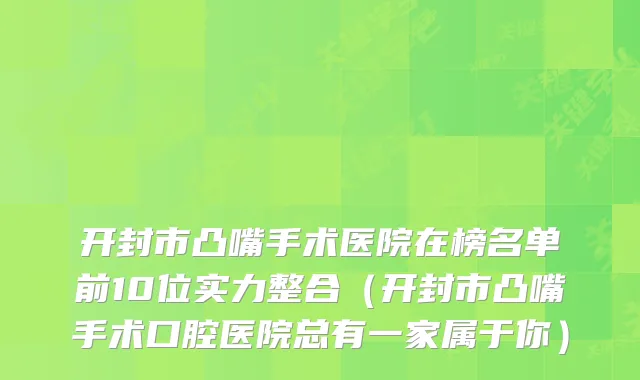 开封市凸嘴手术医院在榜名单前10位实力整合（开封市凸嘴手术口腔医院总有一家属于你）