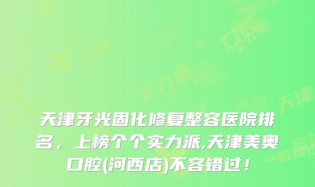 天津牙光固化修复整容医院排名,上榜个个实力派,天津美奥口腔(河西店)不容错过!