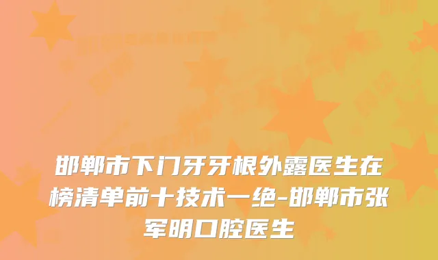 邯郸市下门牙牙根外露医生在榜清单前十技术一绝-邯郸市张军明口腔医生