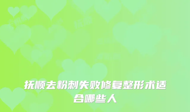 抚顺去粉刺失败修复整形术适合哪些人