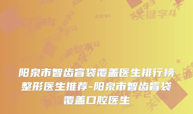阳泉市智齿盲袋覆盖医生排行榜整形医生推荐-阳泉市智齿盲袋覆盖口腔医生