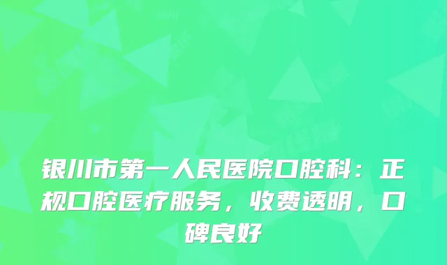 银川市第一人民医院口腔科：正规口腔医疗服务，收费透明，口碑良好