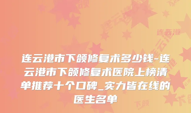 连云港市下颌修复术多少钱-连云港市下颌修复术医院上榜清单推荐十个口碑_实力皆在线的医生名单