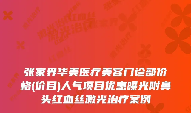 张家界华美医疗美容门诊部价格(价目)人气项目优惠曝光附鼻头红血丝激光案例