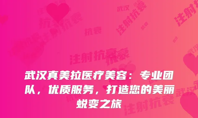 武汉真美拉医疗美容:专业团队,优质服务,打造您的美丽蜕变之旅