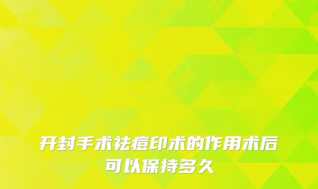 开封手术祛痘印术的作用术后可以保持多久