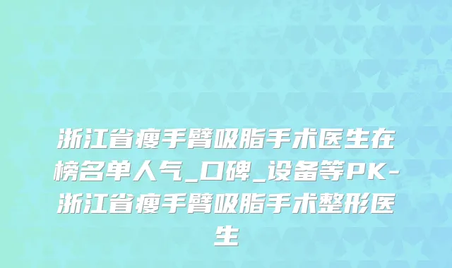 浙江省瘦手臂吸脂手术医生在榜名单人气_口碑_设备等PK-浙江省瘦手臂吸脂手术整形医生