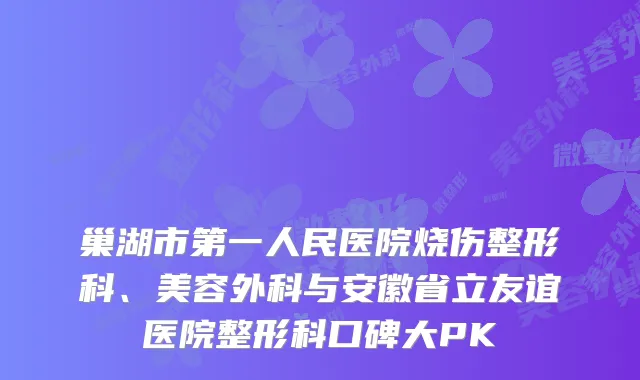 巢湖市第一人民医院烧伤整形科、美容外科与安徽省立友谊医院整形科口碑大PK
