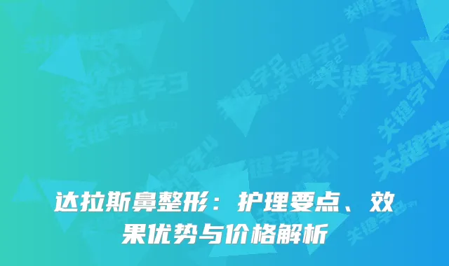 达拉斯鼻整形：护理要点、效果优势与价格解析