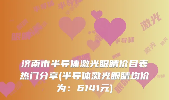 济南市半导体激光眼睛价目表热门分享(半导体激光眼睛均价为：6141元)