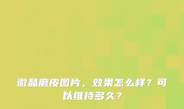 微晶磨皮图片，效果怎么样？可以维持多久？