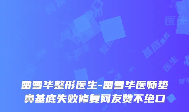 雷雪华整形医生-雷雪华医师垫鼻基底失败修复网友赞不绝口