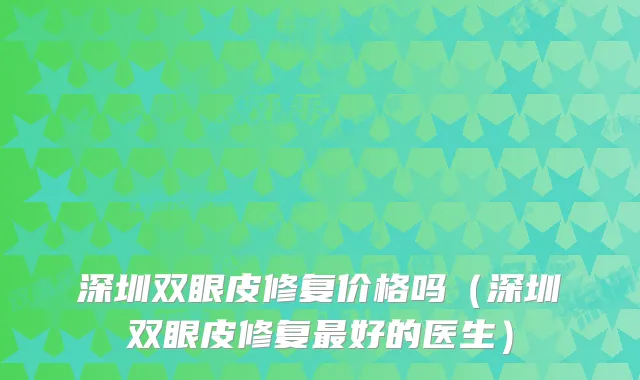 深圳双眼皮修复价格吗（深圳双眼皮修复好的医生）