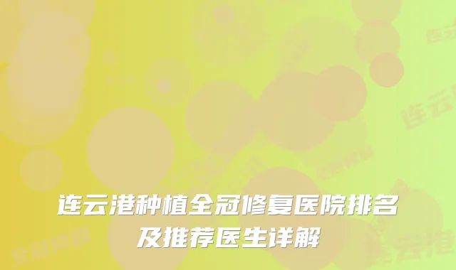 连云港种植全冠修复医院排名及推荐医生详解