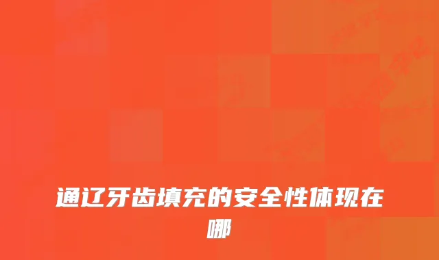 通辽牙齿填充的安全性体现在哪