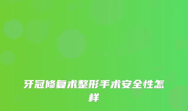 牙冠修复术整形手术安全性怎样