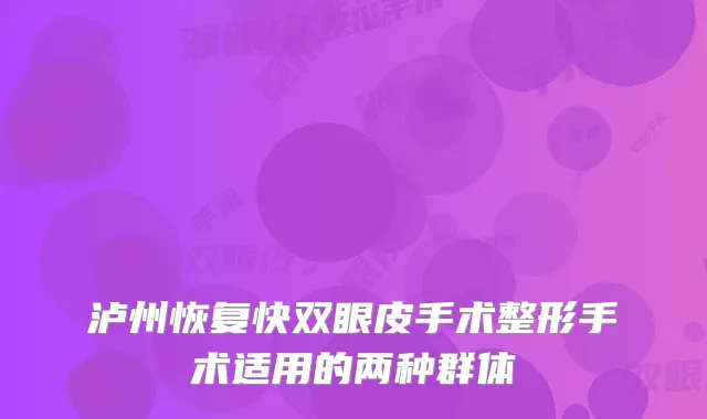 泸州恢复快双眼皮手术整形手术适用的两种群体