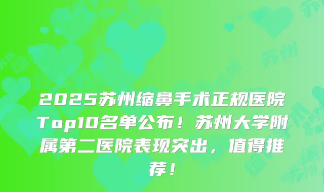 2025苏州缩鼻手术正规医院Top10名单公布!苏州大学附属第二医院表现突出,值得推荐!