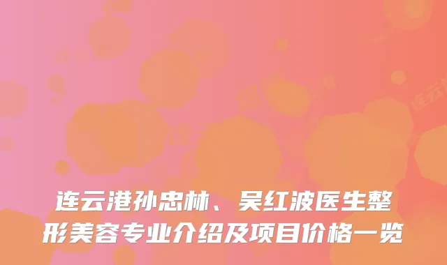 连云港孙忠林、吴红波医生整形美容专业介绍及项目价格一览