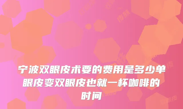 宁波双眼皮术要的费用是多少单眼皮变双眼皮也就一杯咖啡的时间