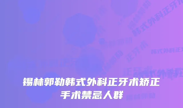 锡林郭勒韩式外科正牙术矫正手术禁忌人群