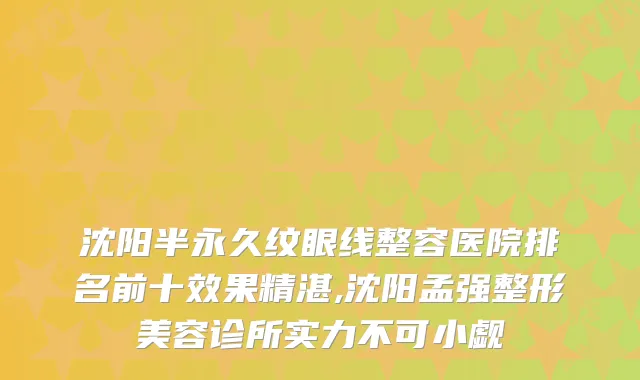 沈阳半永久纹眼线整容医院排名前十效果精湛,沈阳孟强整形美容诊所实力不可小觑