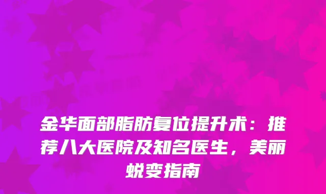 金华面部脂肪复位提升术：推荐八大医院及知名医生，美丽蜕变指南